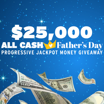 $25,000 ALL CASH FATHER'S DAY PROGRESSIVE JACKPOT MONEY GIVEAWAY
